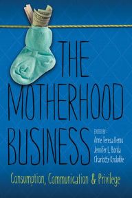 Title: The Motherhood Business: Consumption, Communication, and Privilege, Author: Anne Teresa Demo