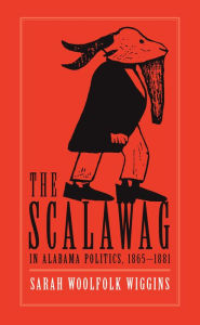 Title: The Scalawag In Alabama Politics, 1865-1881, Author: Sarah Woolfolk Wiggins