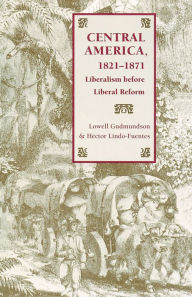 Title: Central America, 1821-1871: Liberalism before Liberal Reform, Author: Lowell Gudmundson