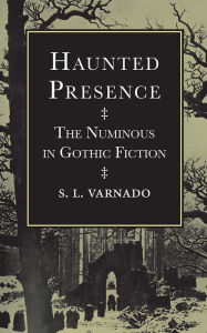 Title: Haunted Presence: The Numinous in Gothic Fiction, Author: S. L. Varnado