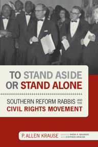 Title: To Stand Aside or Stand Alone: Southern Reform Rabbis and the Civil Rights Movement, Author: P. Allen Krause