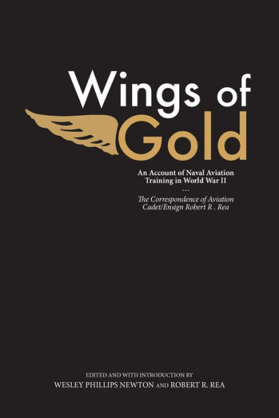 Wings of Gold: An Account of Naval Aviation Training in World War II, The Correspondence of Aviation Cadet/Ensign Robert R. Rea