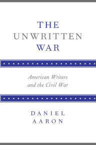 Title: The Unwritten War: American Writers and the Civil War, Author: Daniel Aaron