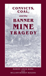 Title: Convicts, Coal, and the Banner Mine Tragedy, Author: Robert David Ward