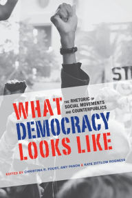 Title: What Democracy Looks Like: The Rhetoric of Social Movements and Counterpublics, Author: Christina R. Foust