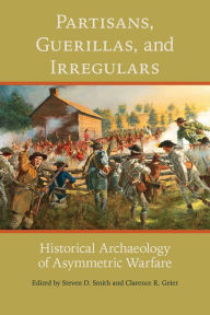 Title: Partisans, Guerillas, and Irregulars: Historical Archaeology of Asymmetric Warfare, Author: Steven D. Smith