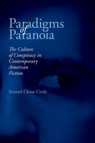 Title: Paradigms of Paranoia: The Culture of Conspiracy in Contemporary American Fiction, Author: Samuel Chase Coale