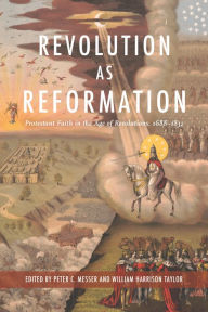 Title: Revolution as Reformation: Protestant Faith in the Age of Revolutions, 1688-1832, Author: Peter C. Messer