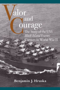 Title: Valor and Courage: The Story of the USS Block Island Escort Carriers in World War II, Author: Benjamin J. Hruska