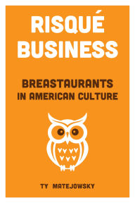 Title: Risqué Business: Breastaurants in American Culture, Author: Ty Matejowsky