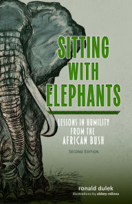 Title: Sitting with Elephants: Lessons in Humility from the African Bush, Enhanced and Expanded Second Edition, Author: Ronald E. Dulek