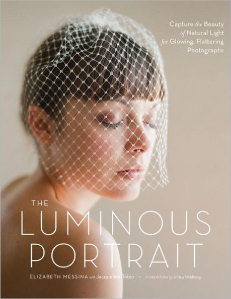 The Luminous Portrait: Capture the Beauty of Natural Light for Glowing, Flattering Photographs