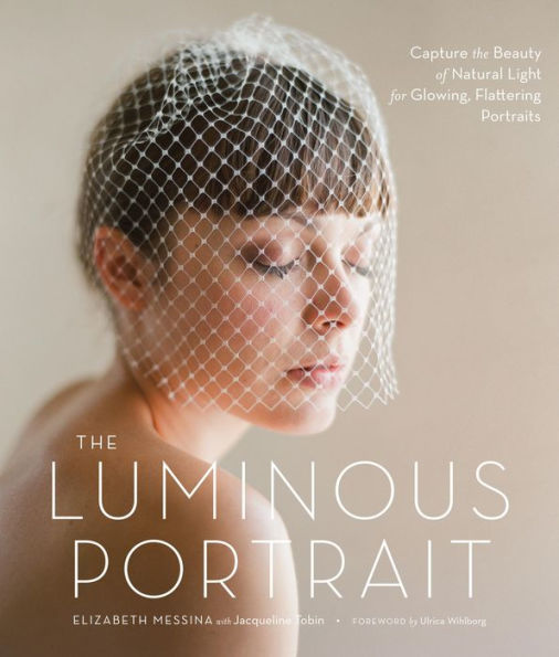 The Luminous Portrait: Capture the Beauty of Natural Light for Glowing, Flattering Photographs