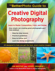 Title: The BetterPhoto Guide to Creative Digital Photography: Learn to Master Composition, Color, and Design, Author: Jim Miotke