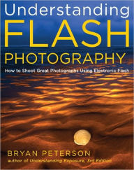 Title: Understanding Flash Photography: How to Shoot Great Photographs Using Electronic Flash, Author: Bryan Peterson