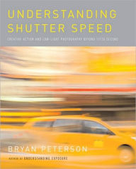 Title: Understanding Shutter Speed: Creative Action and Low-Light Photography Beyond 1/125 Second, Author: Bryan Peterson