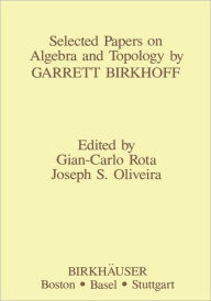 Title: Selected Papers on Algebra and Topology by Garrett Birkhoff / Edition 1, Author: J.S. Oliveira