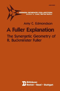 Title: A Fuller Explanation: The Synergetic Geometry of R. Buckminster Fuller, Author: Amy C. Edmondson