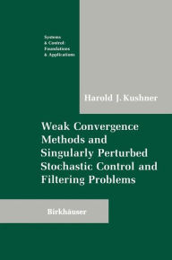 Title: Weak Convergence Methods and Singularly Perturbed Stochastic Control and Filtering Problems / Edition 1, Author: Harold Kushner