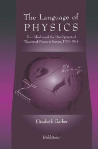 Title: The Language of Physics: The Calculus and the Development of Theoretical Physics in Europe, 1750-1914 / Edition 1, Author: Elizabeth Garber