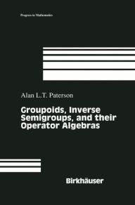 Title: Groupoids, Inverse Semigroups, and their Operator Algebras / Edition 1, Author: Alan Paterson