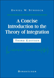 Title: A Concise Introduction to the Theory of Integration / Edition 3, Author: Daniel W. Stroock