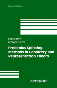 Title: Frobenius Splitting Methods in Geometry and Representation Theory / Edition 1, Author: Michel Brion