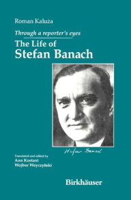 Title: Through a Reporter's Eyes: The Life of Stefan Banach, Author: Roman Kaluza