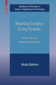 Title: Modeling Complex Living Systems: A Kinetic Theory and Stochastic Game Approach / Edition 1, Author: Nicola Bellomo