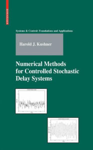 Title: Numerical Methods for Controlled Stochastic Delay Systems / Edition 1, Author: Harold Kushner