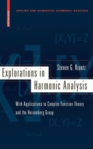 Title: Explorations in Harmonic Analysis: With Applications to Complex Function Theory and the Heisenberg Group / Edition 1, Author: Steven G. Krantz