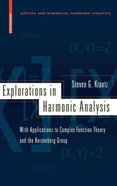 Explorations in Harmonic Analysis: With Applications to Complex Function Theory and the Heisenberg Group / Edition 1