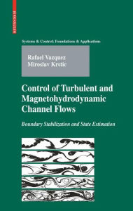 Title: Control of Turbulent and Magnetohydrodynamic Channel Flows: Boundary Stabilization and State Estimation / Edition 1, Author: Rafael Vazquez