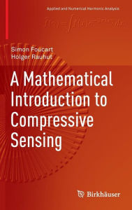 Title: A Mathematical Introduction to Compressive Sensing / Edition 1, Author: Simon Foucart