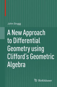 Title: A New Approach to Differential Geometry using Clifford's Geometric Algebra, Author: John Snygg