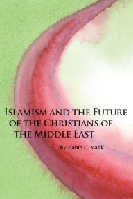Title: Islamism and the Future of the Christians of the Middle East, Author: Habib C. Malik