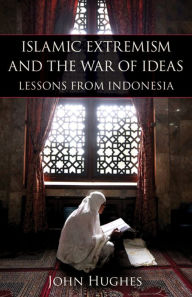 Title: Islamic Extremism and the War of Ideas: Lessons from Indonesia, Author: John Hughes