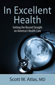 Title: In Excellent Health: Setting the Record Straight on America's Health Care, Author: Scott W. Atlas MD