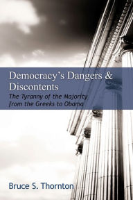 Title: Democracy's Dangers & Discontents: The Tyranny of the Majority from the Greeks to Obama, Author: Bruce S. Thornton