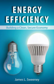Title: Energy Efficiency: Building a Clean, Secure Economy, Author: James L. Sweeney