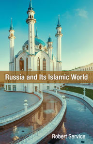 Title: Russia and Its Islamic World: From the Mongol Conquest to The Syrian Military Intervention, Author: Robert Service