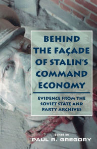 Title: Behind the Facade of Stalin's Command Economy: Evidence from the Soviet State and Party Archives, Author: Paul Gregory