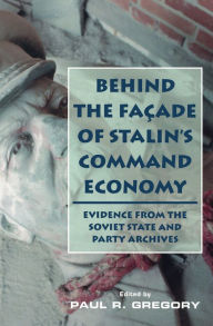 Title: Behind the Facade of Stalin's Command Economy: Evidence from the Soviet State and Party Archives, Author: Paul Gregory