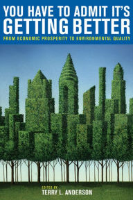 Title: You Have to Admit It's Getting Better: From Economic Prosperity to Environmental Quality, Author: Terry L. Anderson