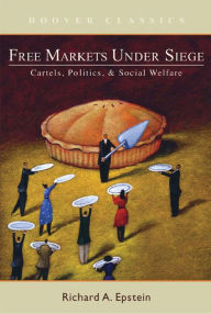 Title: Free Markets under Siege: Cartels, Politics, and Social Welfare, Author: Richard A. Epstein