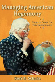 Title: Managing American Hegemony: Essays on Power in a Time of Dominance, Author: Kori N. Schake