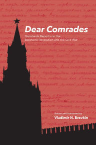 Title: Dear Comrades: Menshevik Reports on the Bolshevik Revolution and the Civil War, Author: Vladimir N. Brovkin