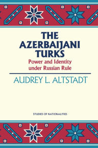 Title: The Azerbaijani Turks: Power and Identity under Russian Rule, Author: Audrey L. Altstadt