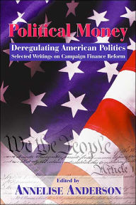 Title: Political Money: Deregulating American Politics: Selected Writings on Campaign Finance Reform, Author: Annalise G. Anderson