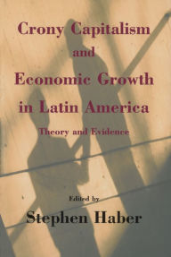 Title: Crony Capitalism and Economic Growth in Latin America: Theory and Evidence, Author: Stephen Haber